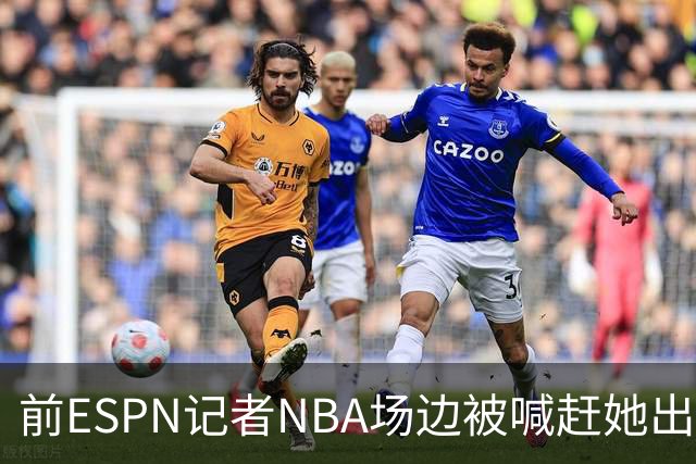前ESPN记者NBA场边被喊"赶她出去"，一杯饮料泼回去