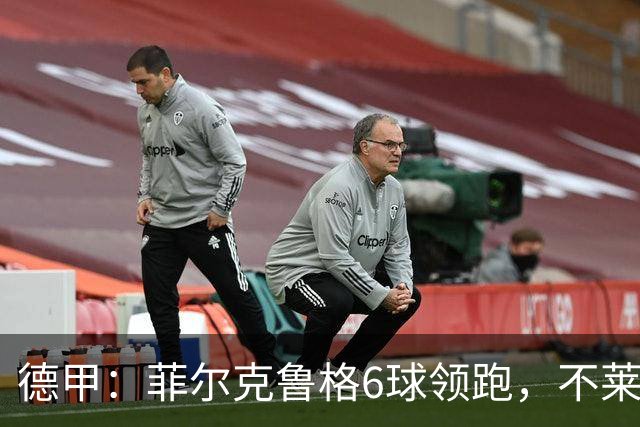 德甲：菲尔克鲁格6球领跑，不莱梅连续三场两球落后不败